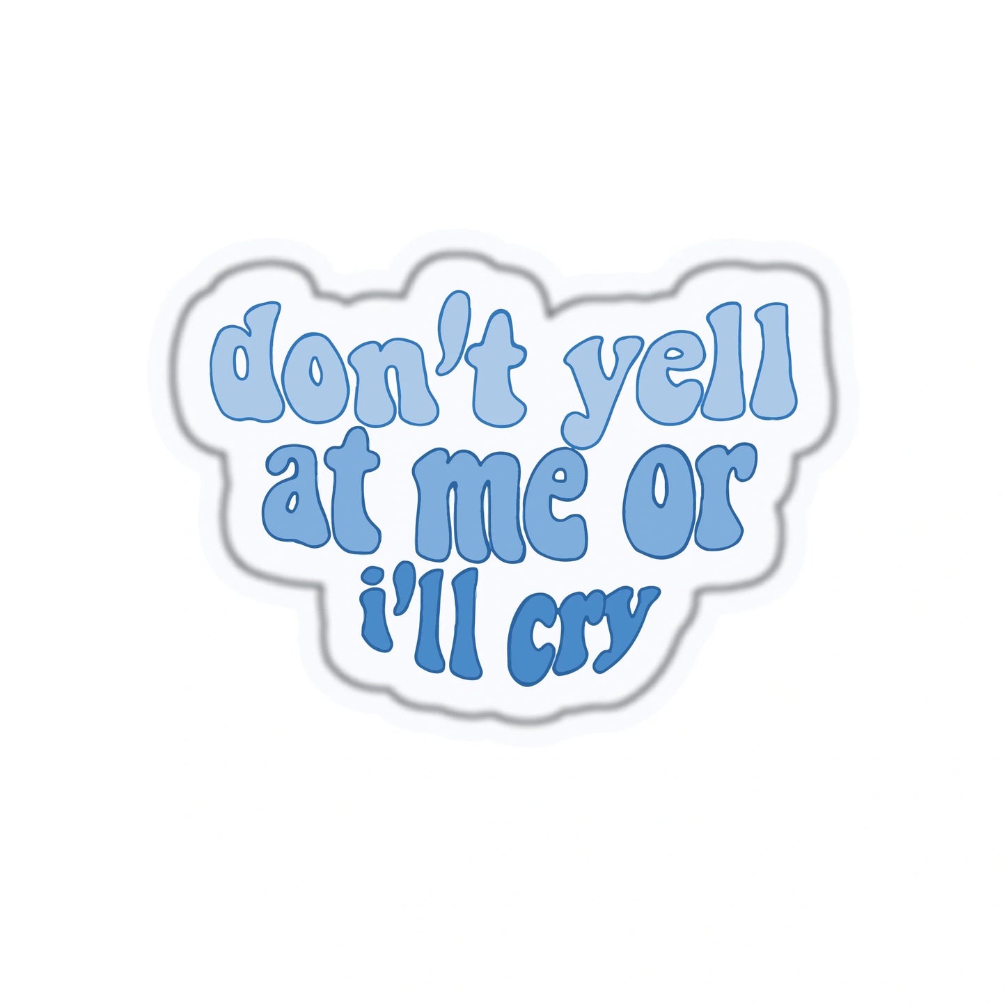 DON'T YELL AT ME OR I'LL CRY
