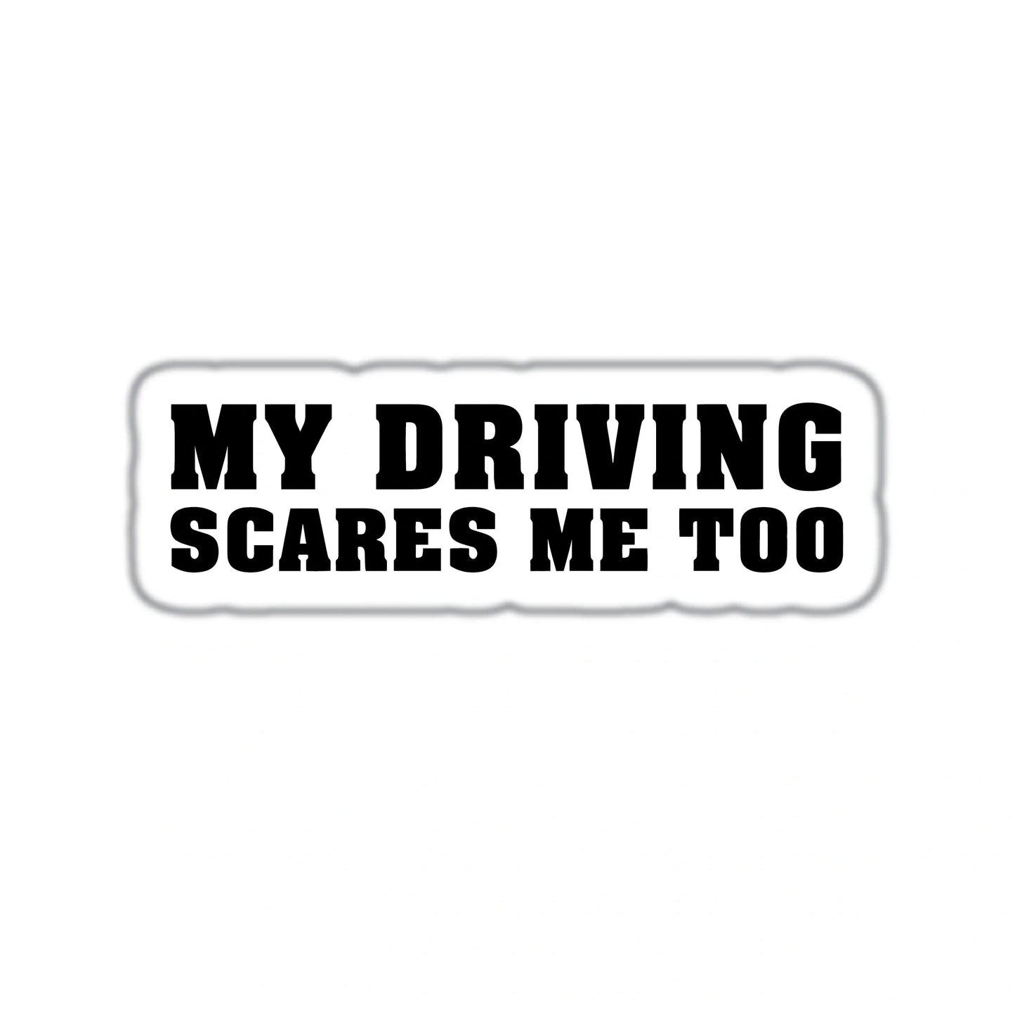 MY DRIVING SCARES ME TOO