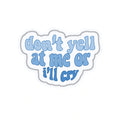 DON'T YELL AT ME OR I'LL CRY