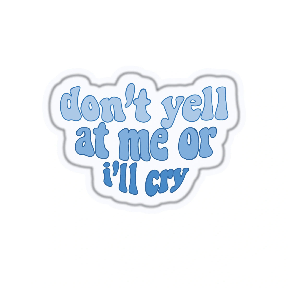 DON'T YELL AT ME OR I'LL CRY